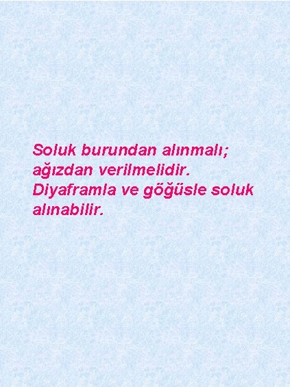 Soluk burundan alınmalı; ağızdan verilmelidir. Diyaframla ve göğüsle soluk alınabilir. 