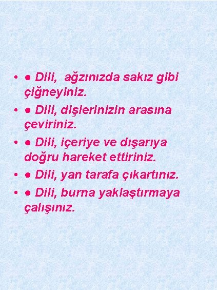  • ● Dili, ağzınızda sakız gibi çiğneyiniz. • ● Dili, dişlerinizin arasına çeviriniz.