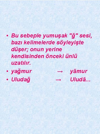  • Bu sebeple yumuşak "ğ" sesi, bazı kelimelerde söyleyişte düşer; onun yerine kendisinden