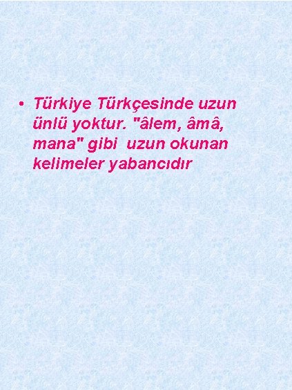  • Türkiye Türkçesinde uzun ünlü yoktur. "âlem, âmâ, mana" gibi uzun okunan kelimeler