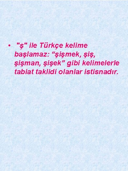  • "ş" ile Türkçe kelime başlamaz: “şişmek, şişman, şişek” gibi kelimelerle tabiat taklidi