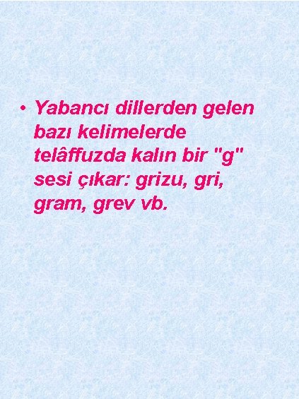  • Yabancı dillerden gelen bazı kelimelerde telâffuzda kalın bir "g" sesi çıkar: grizu,