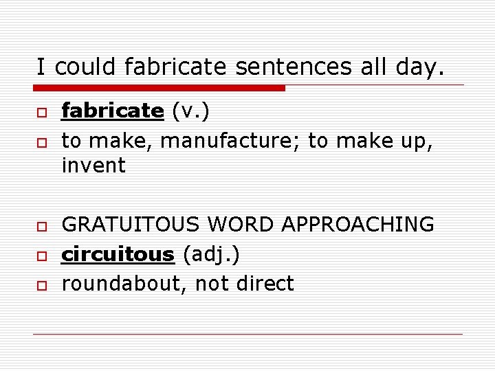 I could fabricate sentences all day. o o o fabricate (v. ) to make,