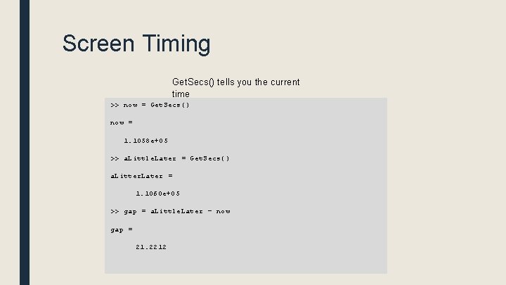 Screen Timing Get. Secs() tells you the current time >> now = Get. Secs()