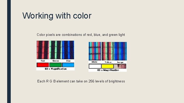 Working with color Color pixels are combinations of red, blue, and green light Each