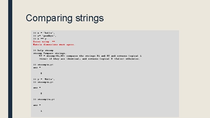 Comparing strings >> x = 'hello'; >> y= 'goodbye'; >> x == y Error