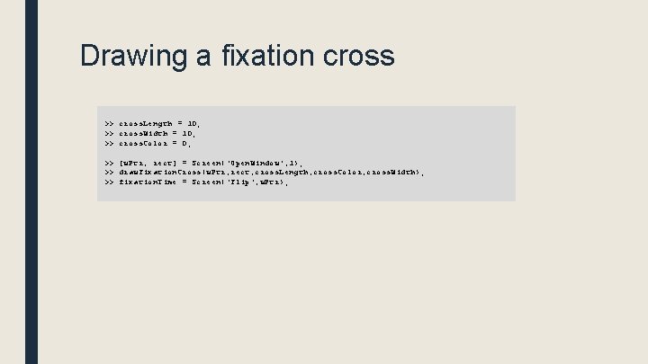 Drawing a fixation cross >> cross. Length = 10; >> cross. Width = 10;