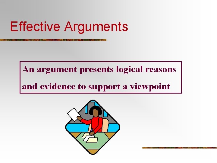 Effective Arguments An argument presents logical reasons and evidence to support a viewpoint 
