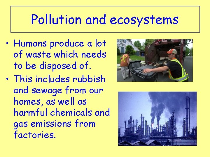 Pollution and ecosystems • Humans produce a lot of waste which needs to be