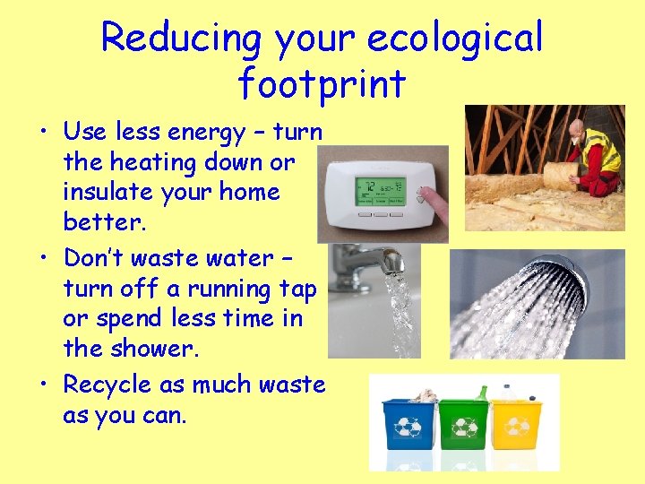 Reducing your ecological footprint • Use less energy – turn the heating down or