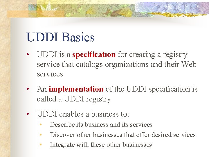 UDDI Basics • UDDI is a specification for creating a registry service that catalogs