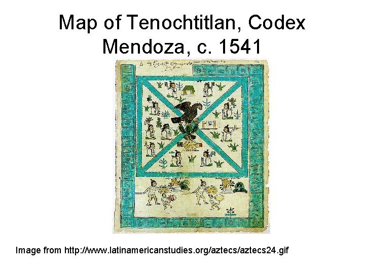 Map of Tenochtitlan, Codex Mendoza, c. 1541 Image from http: //www. latinamericanstudies. org/aztecs 24.