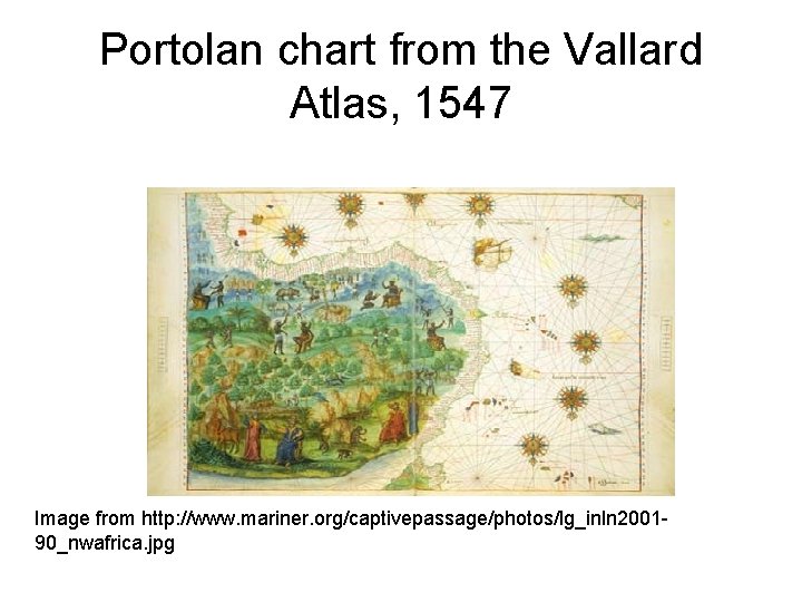 Portolan chart from the Vallard Atlas, 1547 Image from http: //www. mariner. org/captivepassage/photos/lg_inln 200190_nwafrica.