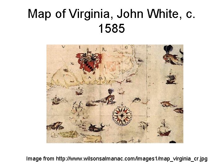 Map of Virginia, John White, c. 1585 Image from http: //www. wilsonsalmanac. com/images 1/map_virginia_cr.