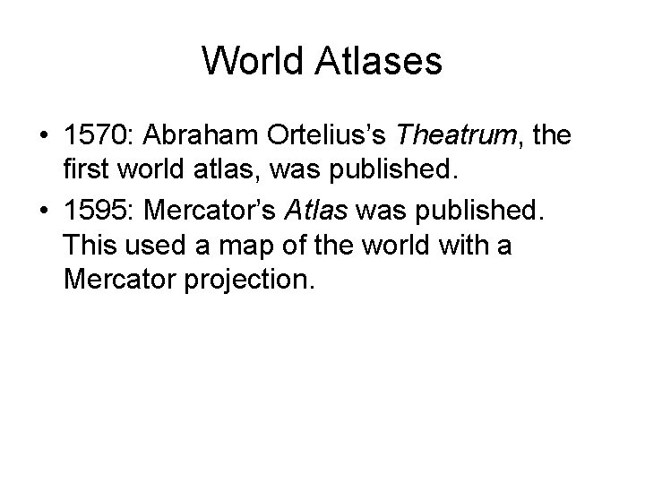 World Atlases • 1570: Abraham Ortelius’s Theatrum, the first world atlas, was published. •
