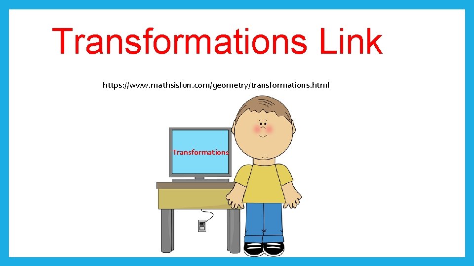Transformations Link https: //www. mathsisfun. com/geometry/transformations. html Transformations 