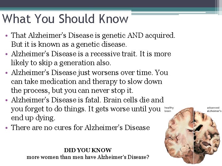 What You Should Know • That Alzheimer’s Disease is genetic AND acquired. But it