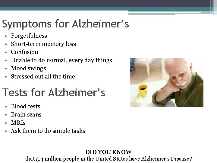 Symptoms for Alzheimer’s • • • Forgetfulness Short-term memory loss Confusion Unable to do