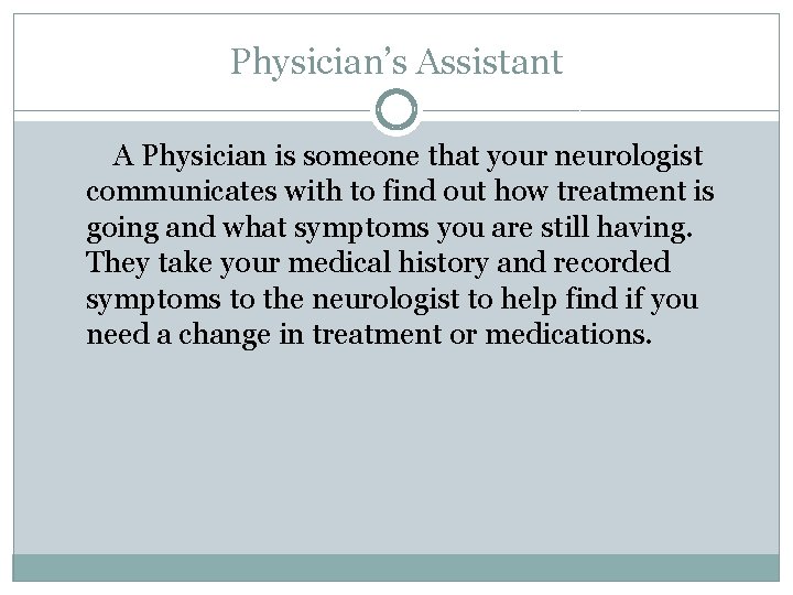 Physician’s Assistant A Physician is someone that your neurologist communicates with to find out