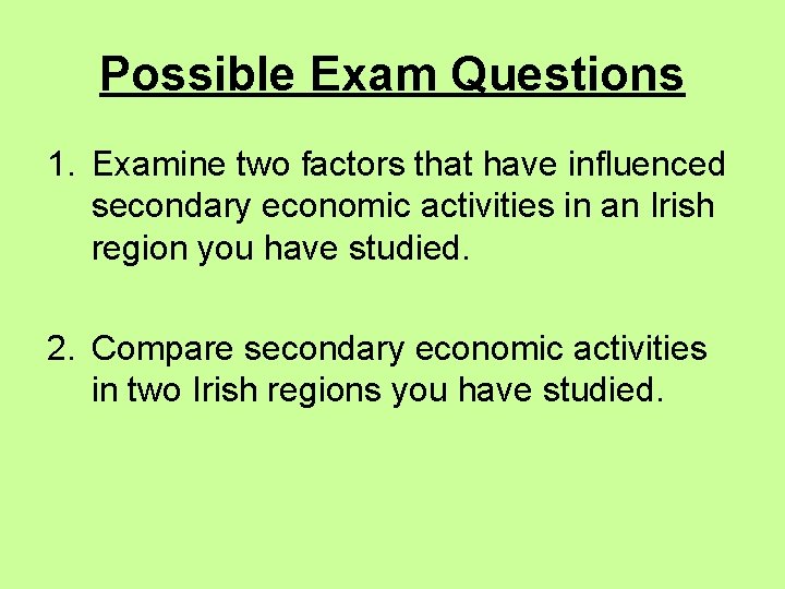 Possible Exam Questions 1. Examine two factors that have influenced secondary economic activities in