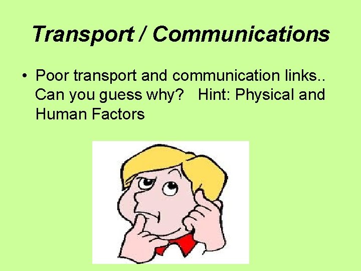 Transport / Communications • Poor transport and communication links. . Can you guess why?