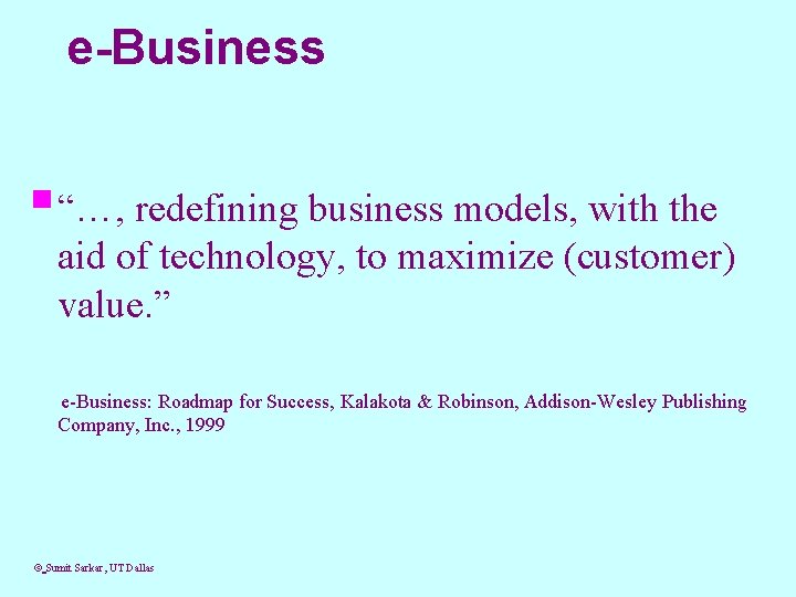 e-Business § “…, redefining business models, with the aid of technology, to maximize (customer)