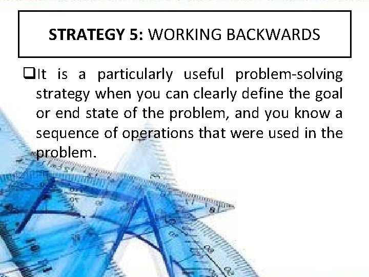 STRATEGY 5: WORKING BACKWARDS q. It is a particularly useful problem-solving strategy when you STRATEGY 5: WORKING BACKWARDS q. It is a particularly useful problem-solving strategy when you