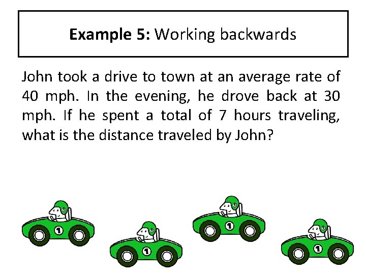 Example 5: Working backwards John took a drive to town at an average rate