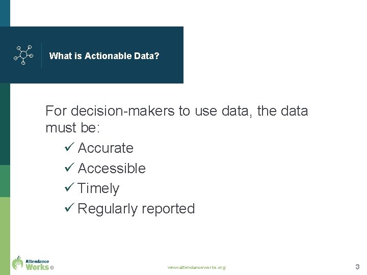 What is Actionable Data? For decision-makers to use data, the data must be: ü