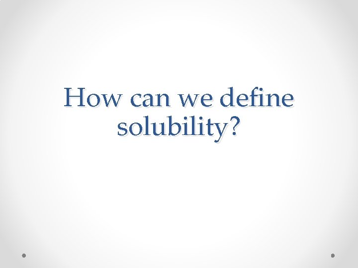 How can we define solubility? 