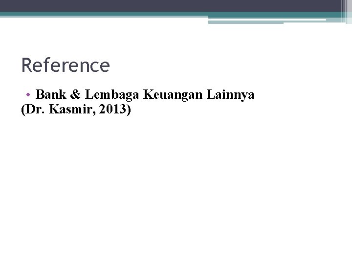 Reference • Bank & Lembaga Keuangan Lainnya (Dr. Kasmir, 2013) 