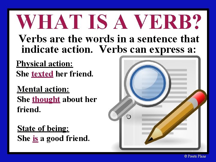 WHAT IS A VERB? Verbs are the words in a sentence that indicate action.