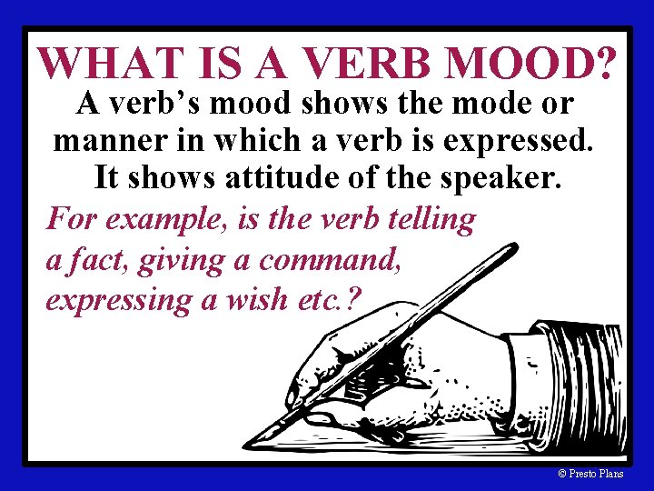 WHAT IS A VERB MOOD? A verb’s mood shows the mode or manner in