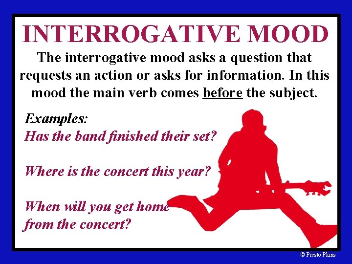 INTERROGATIVE MOOD The interrogative mood asks a question that requests an action or asks