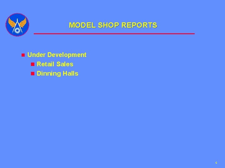 MODEL SHOP REPORTS n Under Development n Retail Sales n Dinning Halls 6 