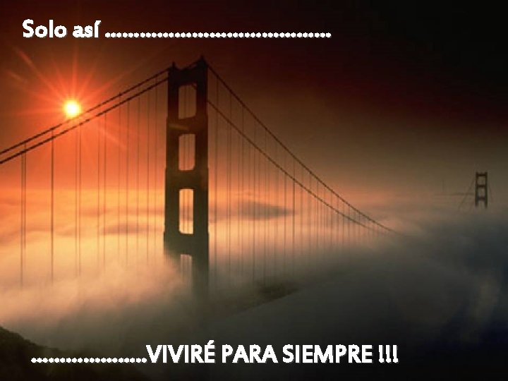 Solo así …………………. . VIVIRÉ PARA SIEMPRE !!! 