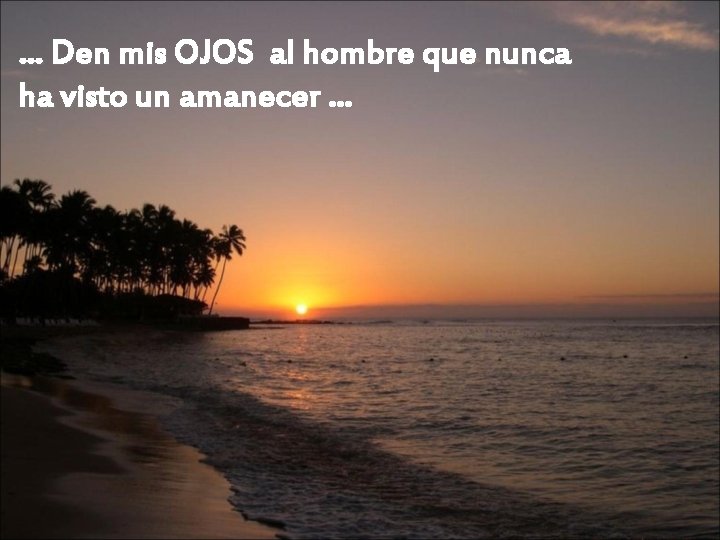 … Den mis OJOS al hombre que nunca ha visto un amanecer … 