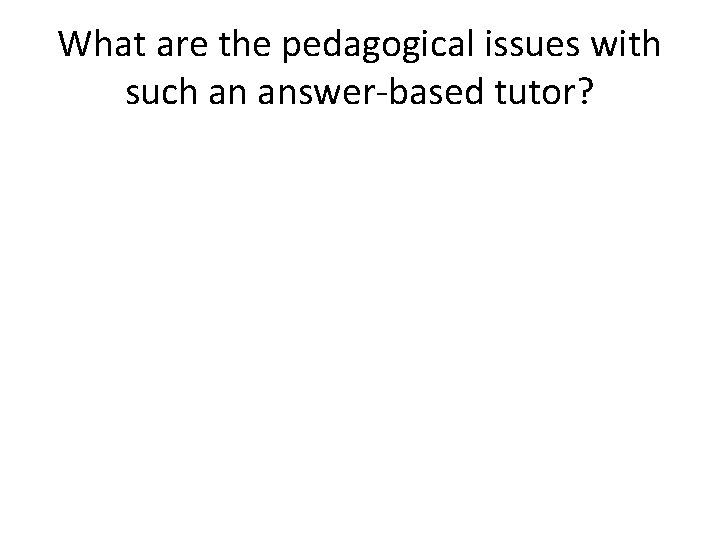 What are the pedagogical issues with such an answer-based tutor? 