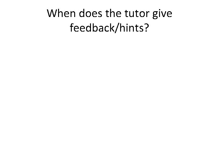 When does the tutor give feedback/hints? 
