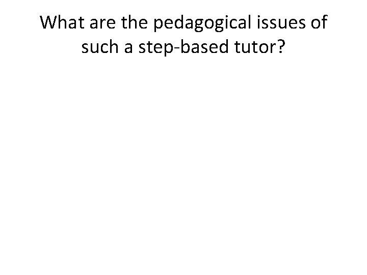 What are the pedagogical issues of such a step-based tutor? 