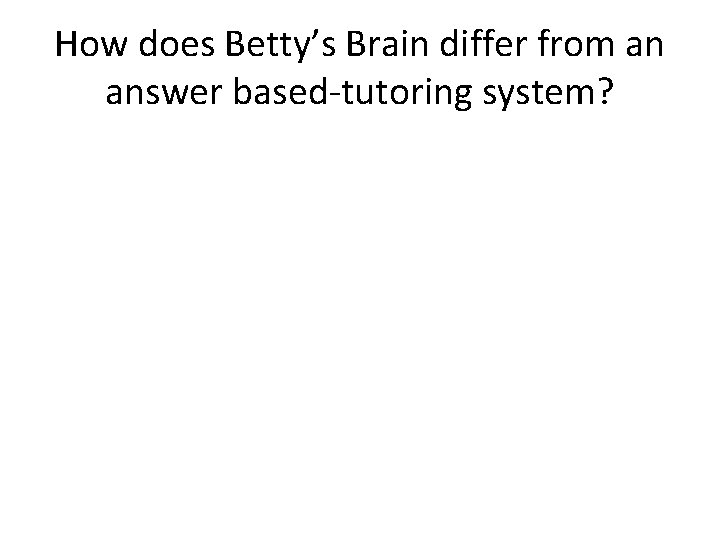 How does Betty’s Brain differ from an answer based-tutoring system? 