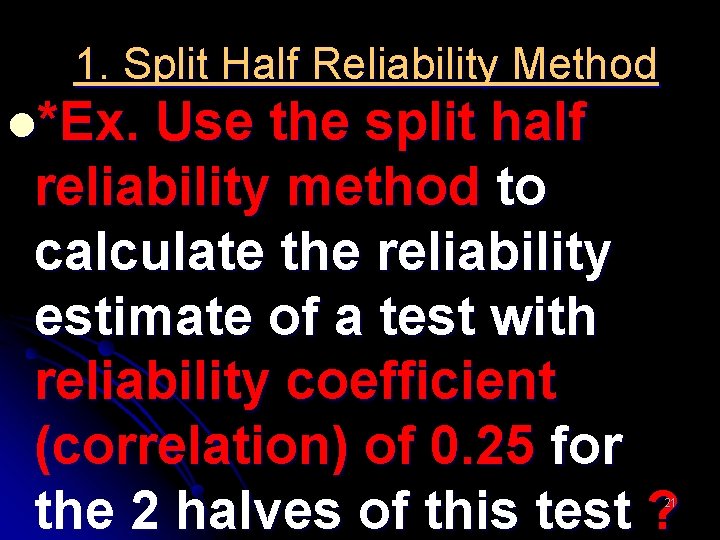 1. Split Half Reliability Method l*Ex. Use the split half reliability method to calculate