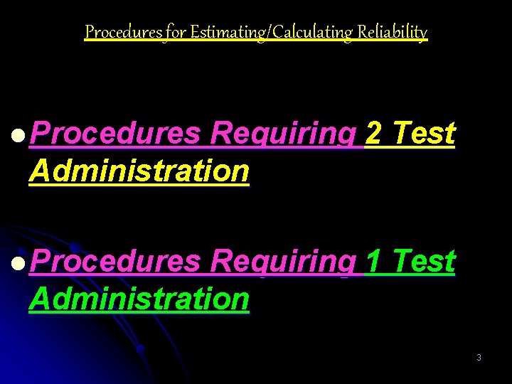 Procedures for Estimating/Calculating Reliability l Procedures Requiring 2 Test Administration l Procedures Requiring 1