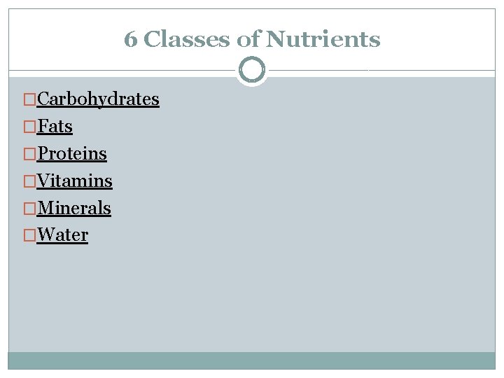 6 Classes of Nutrients �Carbohydrates �Fats �Proteins �Vitamins �Minerals �Water 