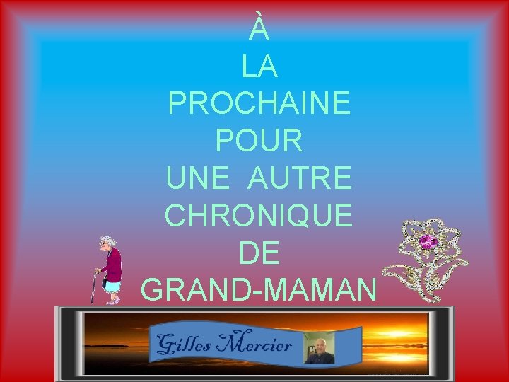 À LA PROCHAINE POUR UNE AUTRE CHRONIQUE DE GRAND-MAMAN 