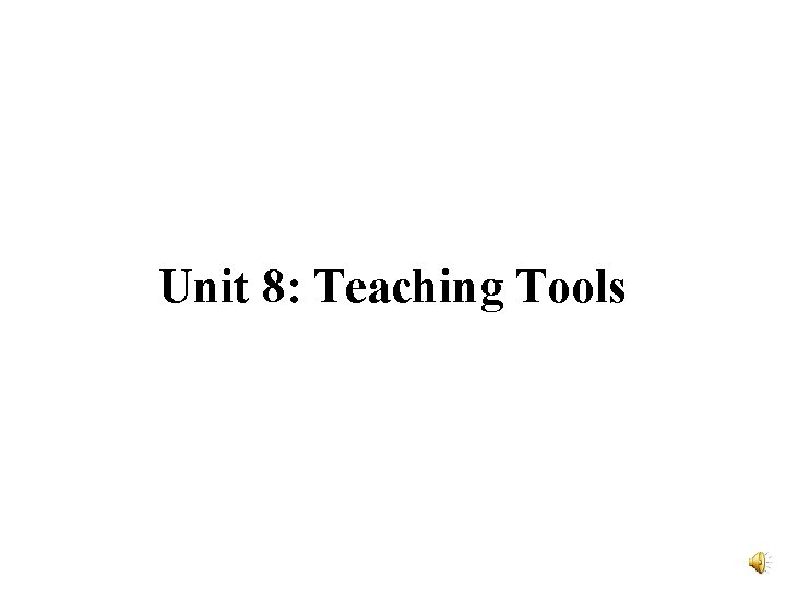 Unit 8: Teaching Tools 