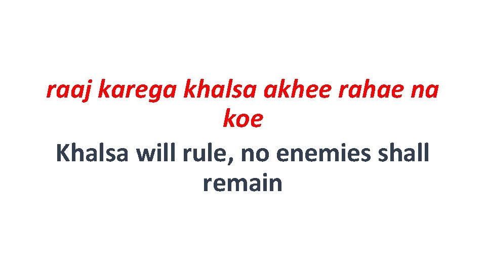 raaj karega khalsa akhee rahae na koe Khalsa will rule, no enemies shall remain