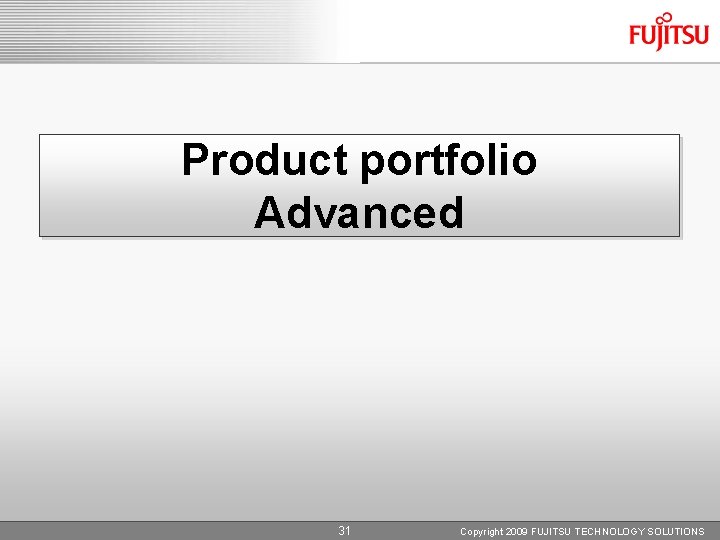 Product portfolio Advanced 31 Copyright 2009 FUJITSU TECHNOLOGY SOLUTIONS 