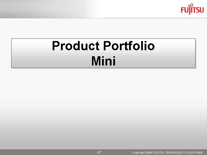 Product Portfolio Mini 47 Copyright 2009 FUJITSU TECHNOLOGY SOLUTIONS 