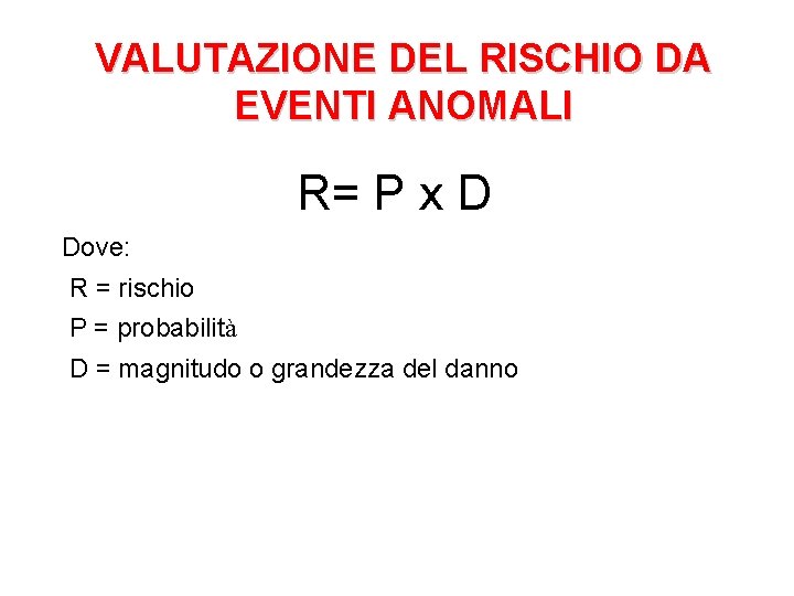 VALUTAZIONE DEL RISCHIO DA EVENTI ANOMALI R= P x D Dove: R = rischio